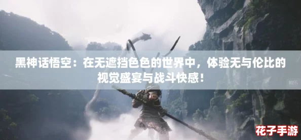 黑神话悟空：在无遮挡色色的世界中，体验无与伦比的视觉盛宴与战斗快感！
