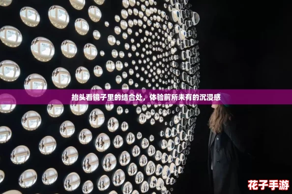 抬头看镜子里的结合处，体验前所未有的沉浸感