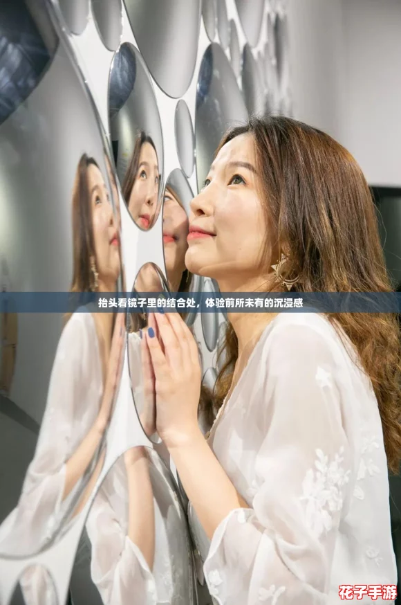 抬头看镜子里的结合处，体验前所未有的沉浸感
