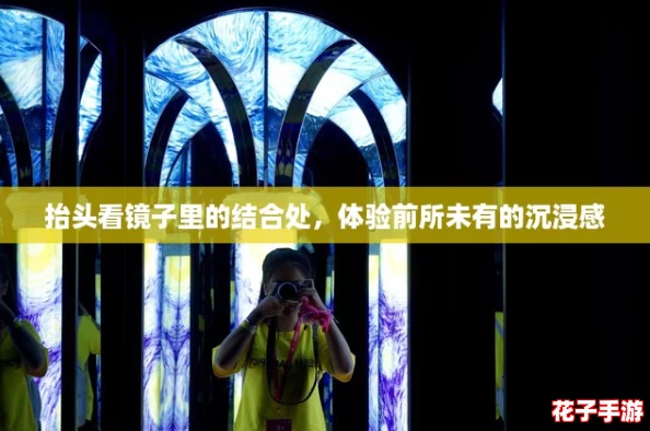 抬头看镜子里的结合处，体验前所未有的沉浸感