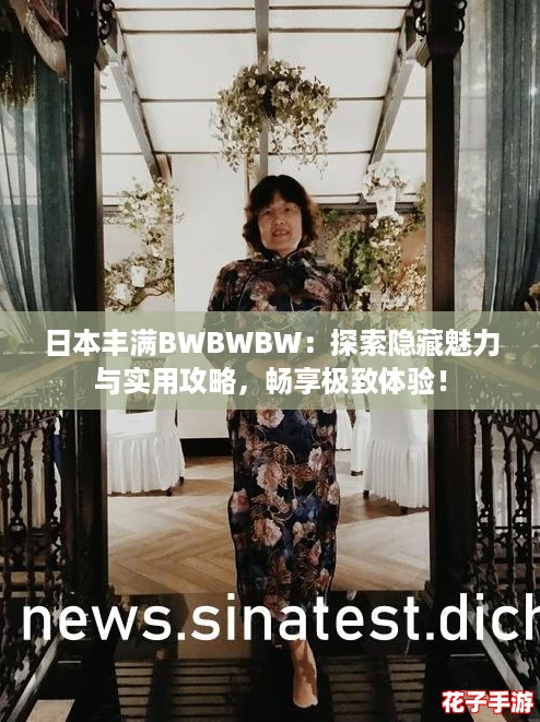 日本丰满BWBWBW：探索隐藏魅力与实用攻略，畅享极致体验！