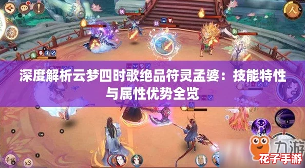 深度解析云梦四时歌绝品符灵孟婆：技能特性与属性优势全览