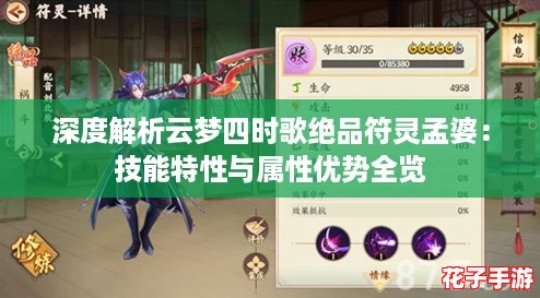 深度解析云梦四时歌绝品符灵孟婆：技能特性与属性优势全览