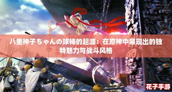 八重神子ちゃんの球棒的起源：在原神中展现出的独特魅力与战斗风格