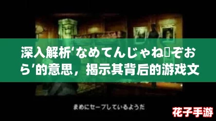 深入解析‘なめてんじゃねーぞおら’的意思，揭示其背后的游戏文化与情感共鸣！