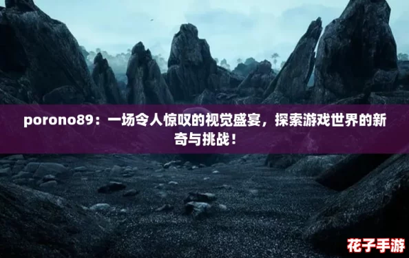 porono89：一场令人惊叹的视觉盛宴，探索游戏世界的新奇与挑战！