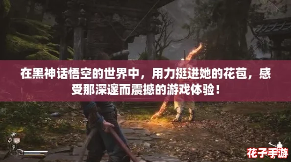 在黑神话悟空的世界中，用力挺进她的花苞，感受那深邃而震撼的游戏体验！