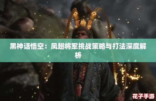 黑神话悟空：凤翅将军挑战策略与打法深度解析