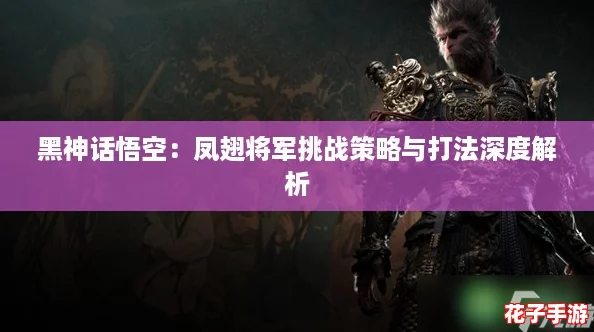 黑神话悟空：凤翅将军挑战策略与打法深度解析