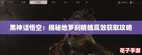 黑神话悟空：揭秘地罗刹精魄高效获取攻略