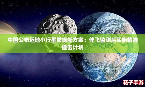 中国公布近地小行星防御新方案：伴飞监测后实施精准撞击计划
