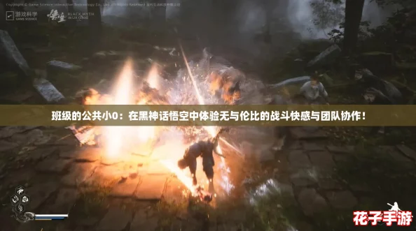 班级的公共小0：在黑神话悟空中体验无与伦比的战斗快感与团队协作！