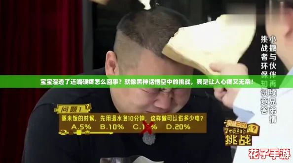 宝宝湿透了还嘴硬疼怎么回事？就像黑神话悟空中的挑战，真是让人心疼又无奈！