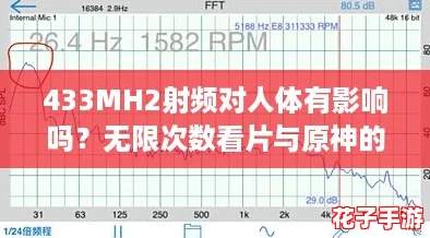 433MH2射频对人体有影响吗？无限次数看片与原神的奇妙体验结合探讨