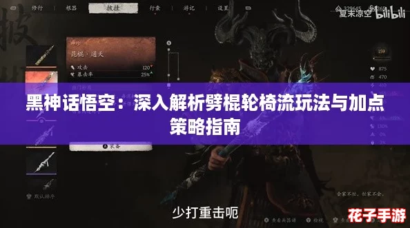 黑神话悟空：深入解析劈棍轮椅流玩法与加点策略指南