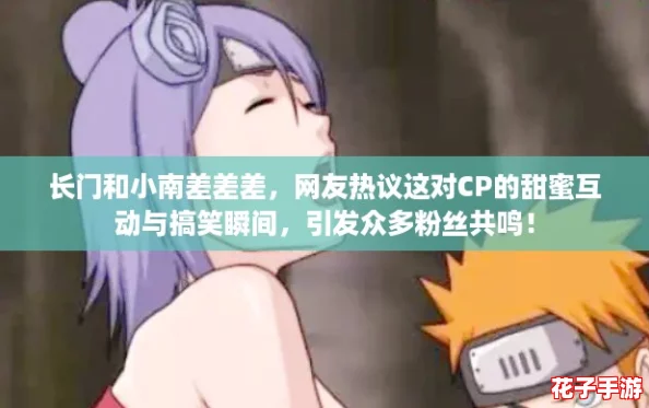 长门和小南差差差，网友热议这对CP的甜蜜互动与搞笑瞬间，引发众多粉丝共鸣！