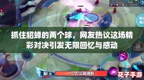 抓住貂蝉的两个球，网友热议这场精彩对决引发无限回忆与感动