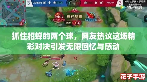 抓住貂蝉的两个球，网友热议这场精彩对决引发无限回忆与感动
