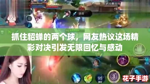 抓住貂蝉的两个球，网友热议这场精彩对决引发无限回忆与感动