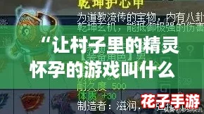 “让村子里的精灵怀孕的游戏叫什么”网友热评：超魔幻体验，探索未知的乐趣！