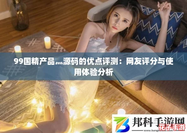 99国精产品灬源码的优点评测：网友评分与使用体验分析