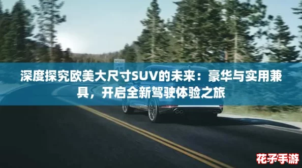 深度探究欧美大尺寸SUV的未来：豪华与实用兼具，开启全新驾驶体验之旅