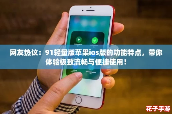 网友热议：91轻量版苹果ios版的功能特点，带你体验极致流畅与便捷使用！