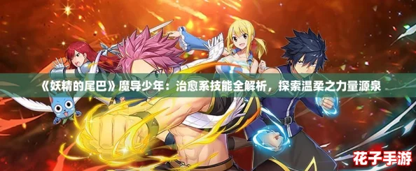 《妖精的尾巴》魔导少年：治愈系技能全解析，探索温柔之力量源泉