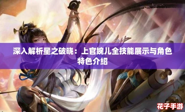 深入解析星之破晓：上官婉儿全技能展示与角色特色介绍