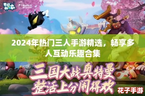 2024年热门三人手游精选，畅享多人互动乐趣合集