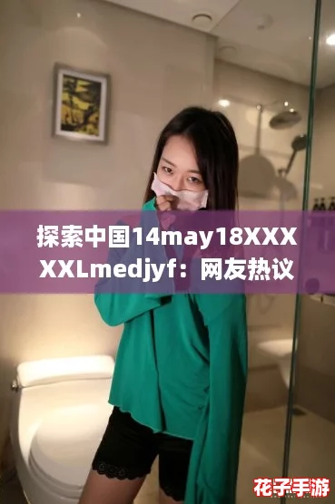 探索中国14may18XXXXXLmedjyf：网友热议的神秘密码与背后的故事揭秘