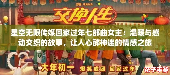 星空无限传媒回家过年七部曲女主：温暖与感动交织的故事，让人心醉神迷的情感之旅