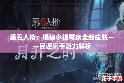 第五人格：揭秘小提琴家全新皮肤——民谣乐手魅力解析