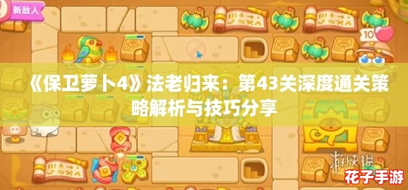 《保卫萝卜4》法老归来：第43关深度通关策略解析与技巧分享