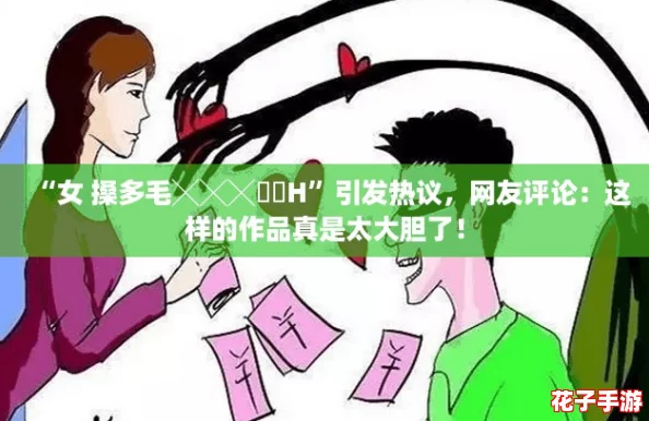 “女 搡多毛╳╳╳乂乂H”引发热议，网友评论：这样的作品真是太大胆了！