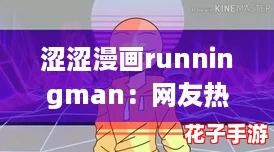 涩涩漫画runningman：网友热评揭示了背后的幽默与感动，值得一看！