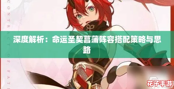 深度解析:命运圣契菖蒲阵容搭配策略与思路 深度解析:命运圣契菖蒲阵容搭配策略与思路