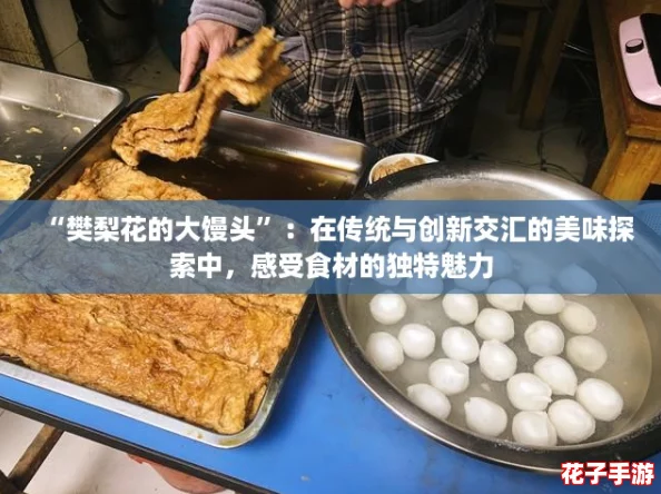 “樊梨花的大馒头”：在传统与创新交汇的美味探索中，感受食材的独特魅力