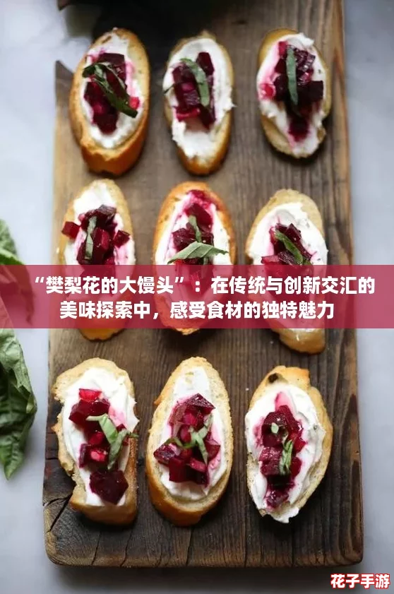 “樊梨花的大馒头”：在传统与创新交汇的美味探索中，感受食材的独特魅力