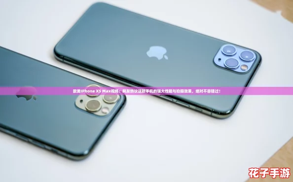 欧美IPhone XS Max视频：网友热议这款手机的强大性能与拍摄效果，绝对不容错过！