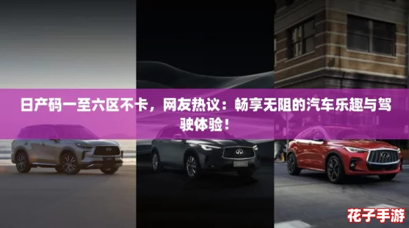 日产码一至六区不卡，网友热议：畅享无阻的汽车乐趣与驾驶体验！