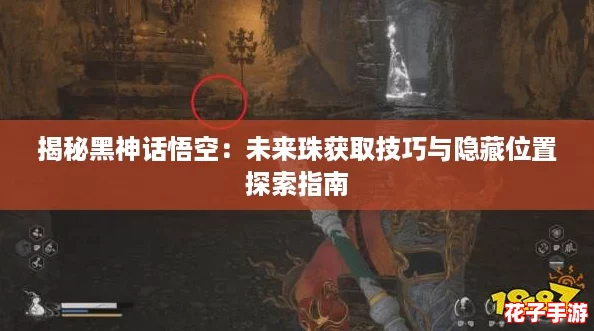 揭秘黑神话悟空：未来珠获取技巧与隐藏位置探索指南