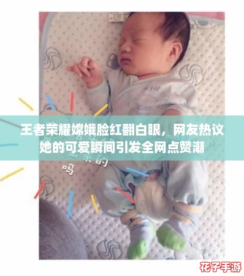 王者荣耀嫦娥脸红翻白眼，网友热议她的可爱瞬间引发全网点赞潮