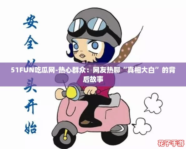 51FUN吃瓜网-热心群众：网友热聊“真相大白”的背后故事