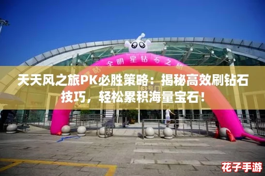 天天风之旅PK必胜策略:揭秘高效刷钻石技巧,轻松累积海量宝石! 天天风之旅PK必胜策略:揭秘高效刷钻石技巧,轻松累积海量宝石!