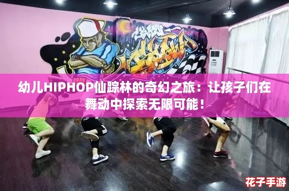 幼儿HIPHOP仙踪林的奇幻之旅：让孩子们在舞动中探索无限可能！
