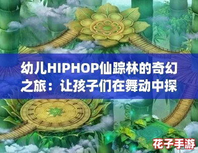 幼儿HIPHOP仙踪林的奇幻之旅：让孩子们在舞动中探索无限可能！