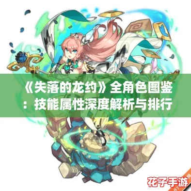 《失落的龙约》全角色图鉴：技能属性深度解析与排行攻略