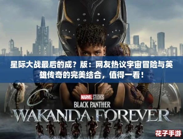 星际大战最后的成？版：网友热议宇宙冒险与英雄传奇的完美结合，值得一看！