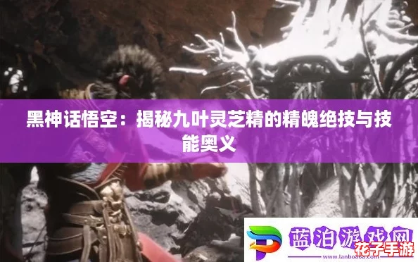 黑神话悟空：揭秘九叶灵芝精的精魄绝技与技能奥义